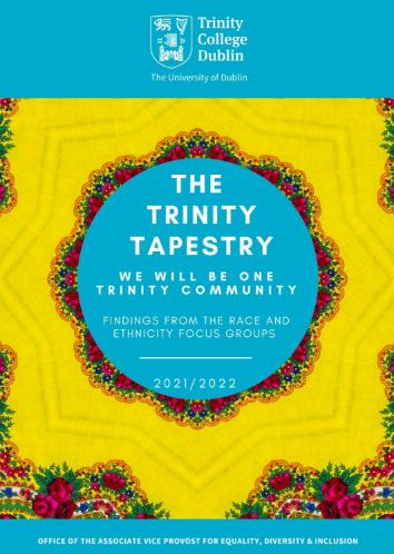 The Trinity Tapestry: We will be one Trinity Community. Finidings from the Race and Ethnicity focus groups. 2021 / 2022. The Office of the Associate Vice Provost for Equality, Diversity and Inclusion